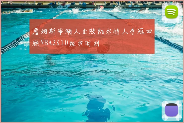 詹姆斯率湖人击败凯尔特人夺冠回顾NBA2K10经典时刻
