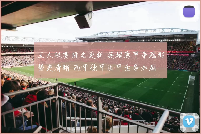 五大联赛排名更新 英超意甲争冠形势更清晰 西甲德甲法甲竞争加剧