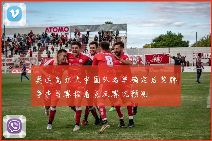 奥运高尔夫中国队名单确定后奖牌争夺与赛程看点及赛况预测