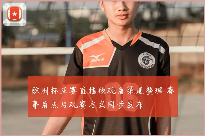 欧洲杯正赛直播线观看渠道整理 赛事看点与观赛方式同步发布