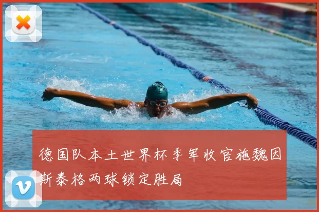 德国队本土世界杯季军收官施魏因斯泰格两球锁定胜局