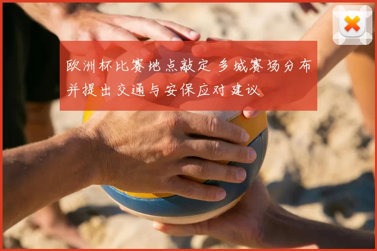 欧洲杯比赛地点敲定 多城赛场分布并提出交通与安保应对建议