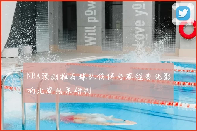NBA预测推荐球队伤停与赛程变化影响比赛结果研判