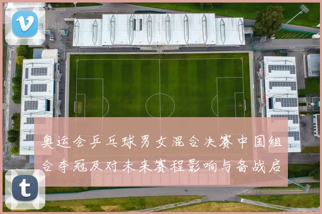 奥运会乒乓球男女混合决赛中国组合夺冠及对未来赛程影响与备战启示