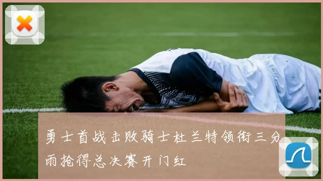 勇士首战击败骑士杜兰特领衔三分雨抢得总决赛开门红