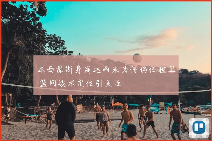 本西蒙斯身高达两米为何仍任控卫 篮网战术定位引关注