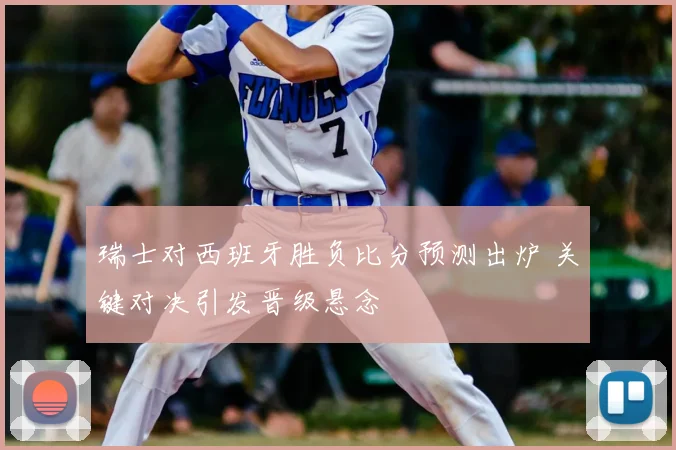瑞士对西班牙胜负比分预测出炉 关键对决引发晋级悬念