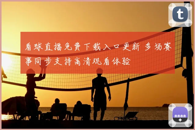 看球直播免费下载入口更新 多场赛事同步支持高清观看体验