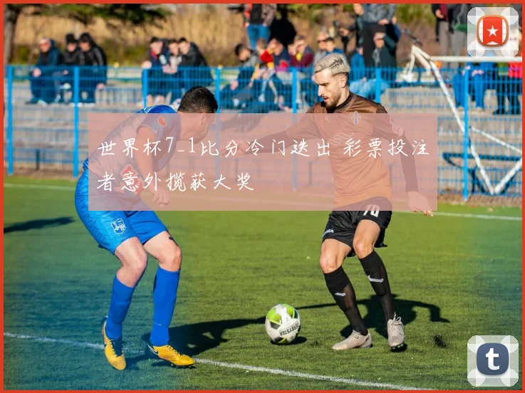 世界杯7_1比分冷门迭出 彩票投注者意外揽获大奖