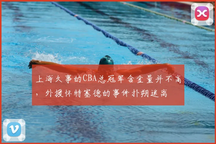 上海久事的CBA总冠军含金量并不高，外援怀特塞德的事件扑朔迷离