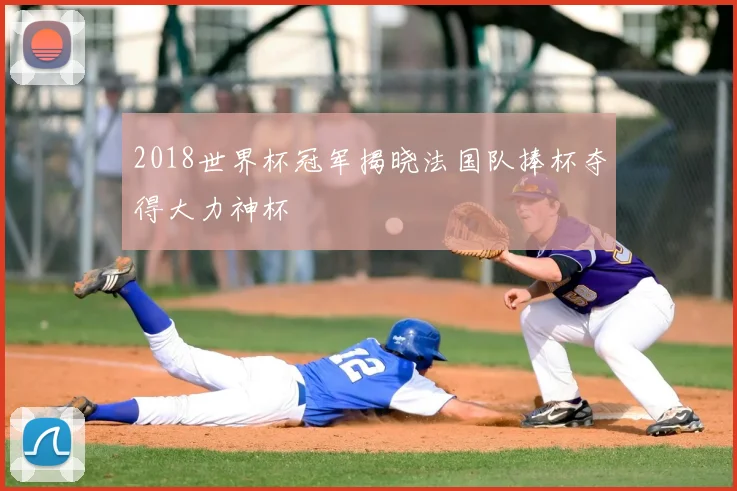 2018世界杯冠军揭晓法国队捧杯夺得大力神杯