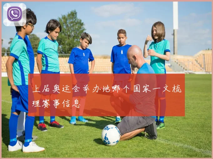 上届奥运会举办地哪个国家一文梳理赛事信息