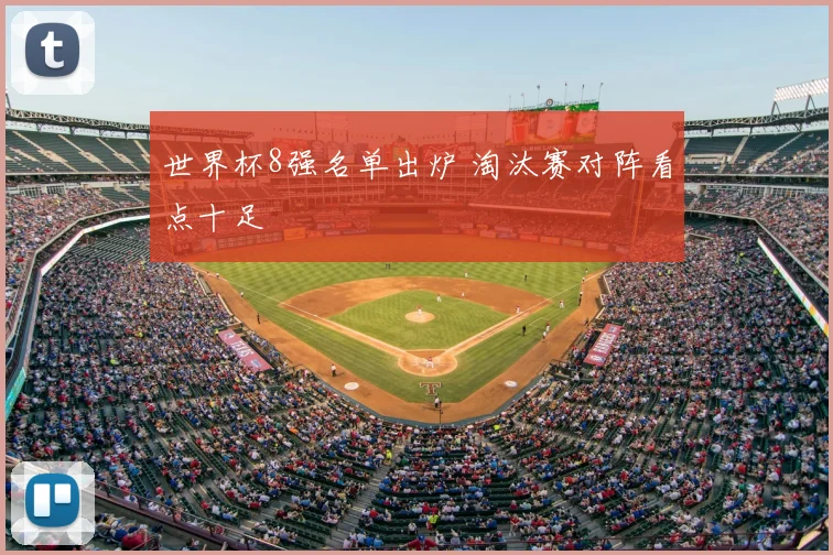世界杯8强名单出炉 淘汰赛对阵看点十足