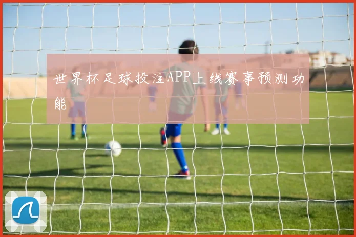 世界杯足球投注APP上线赛事预测功能
