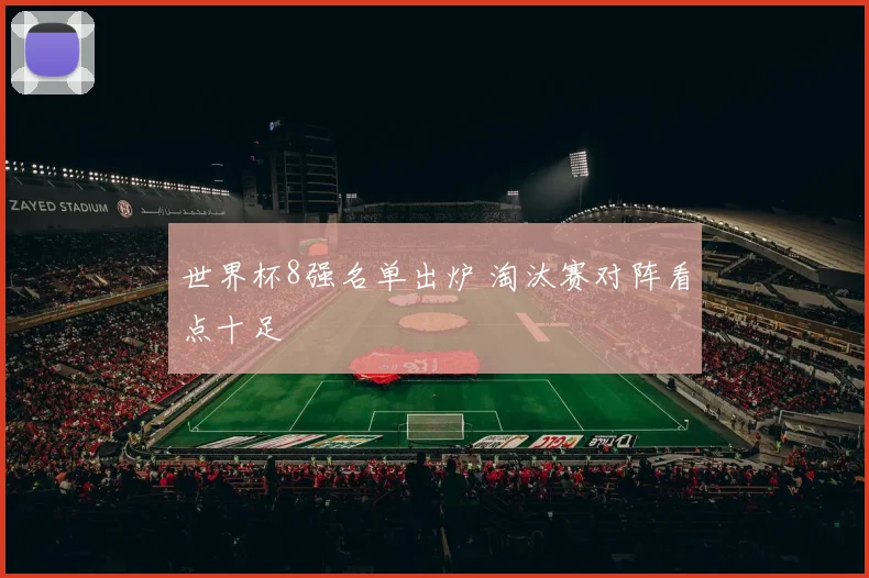 世界杯8强名单出炉 淘汰赛对阵看点十足