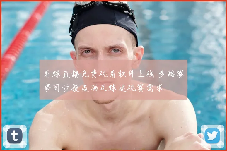 看球直播免费观看软件上线 多路赛事同步覆盖满足球迷观赛需求