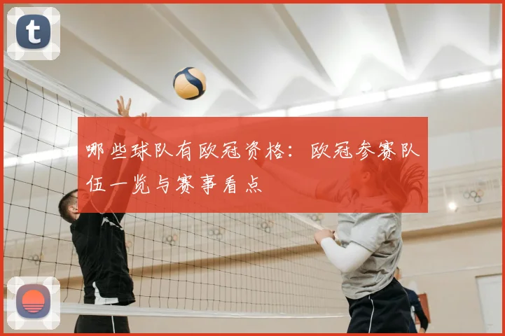 哪些球队有欧冠资格：欧冠参赛队伍一览与赛事看点