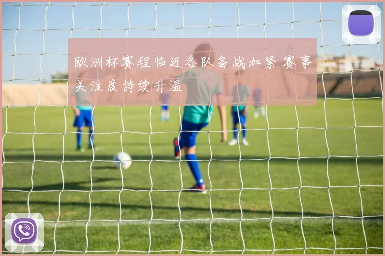 欧洲杯赛程临近各队备战加紧 赛事关注度持续升温