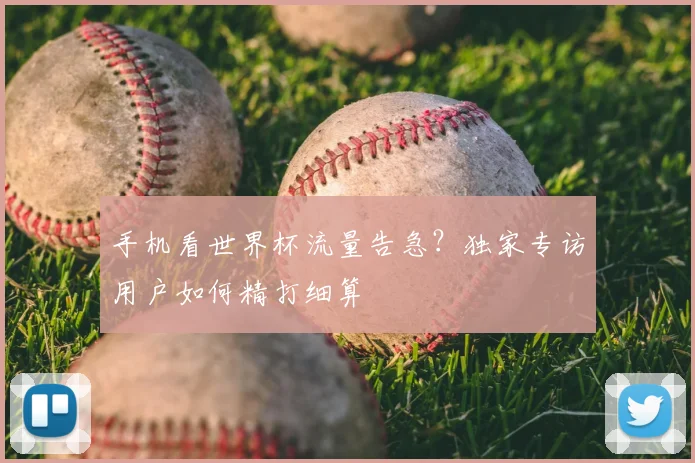 手机看世界杯流量告急?独家专访用户如何精打细算