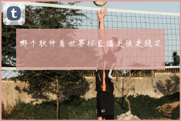 哪个软件看世界杯直播更快更稳定