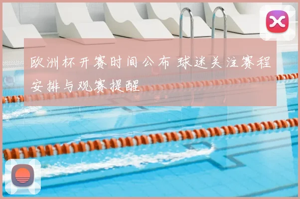 欧洲杯开赛时间公布 球迷关注赛程安排与观赛提醒
