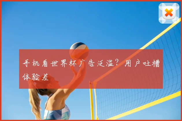 手机看世界杯广告泛滥?用户吐槽体验差
