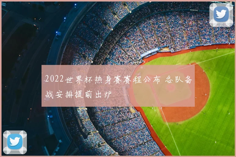 2022世界杯热身赛赛程公布 各队备战安排提前出炉