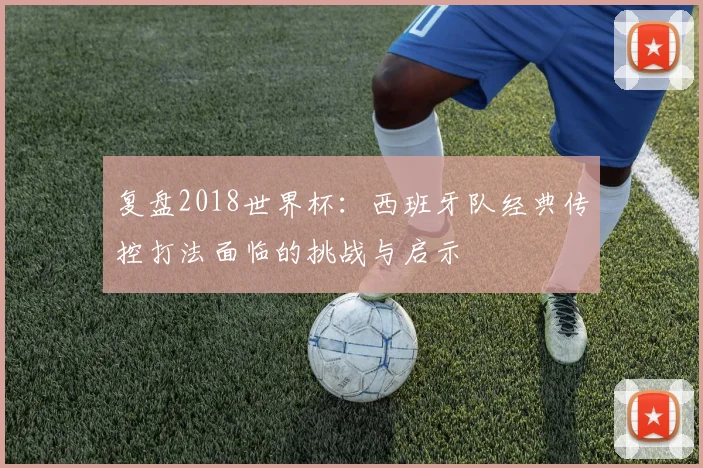复盘2018世界杯：西班牙队经典传控打法面临的挑战与启示