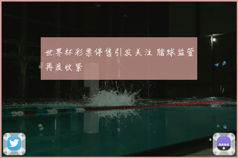 世界杯彩票停售引发关注 赌球监管再度收紧