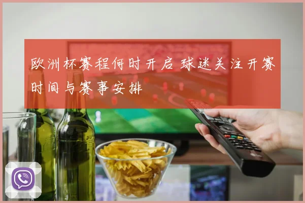 欧洲杯赛程何时开启 球迷关注开赛时间与赛事安排